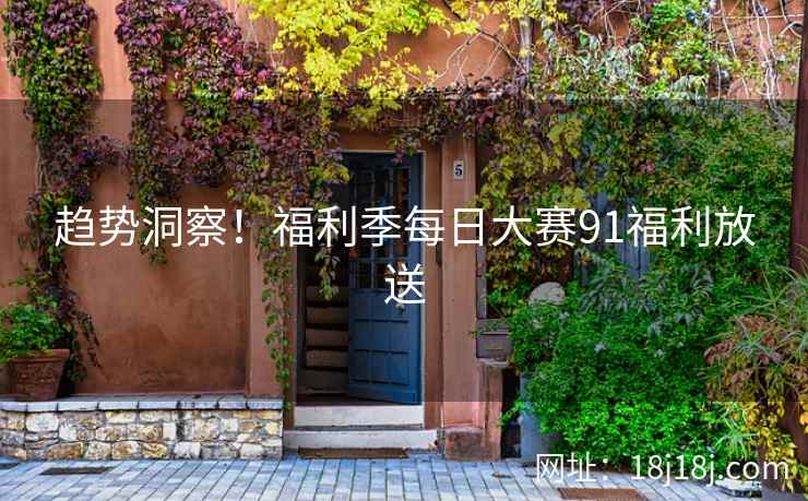 趋势洞察！福利季每日大赛91福利放送