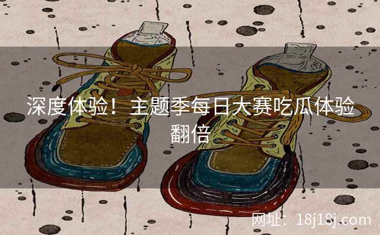 深度体验！主题季每日大赛吃瓜体验翻倍