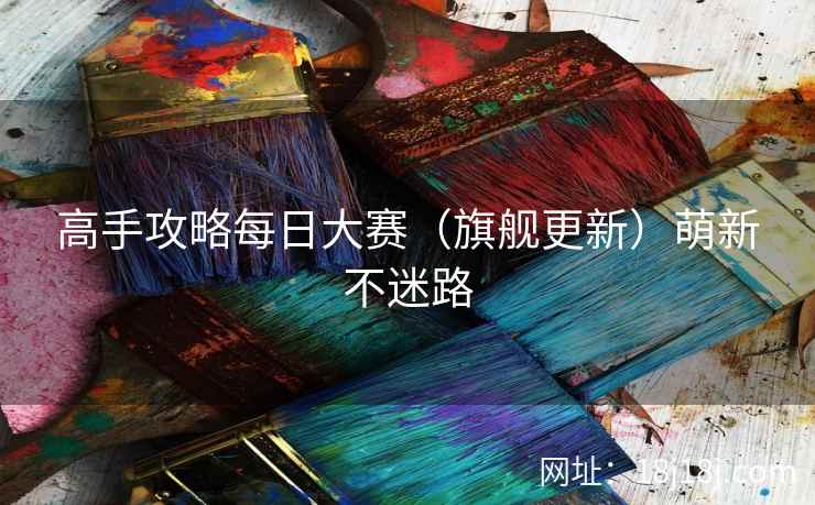 高手攻略每日大赛（旗舰更新）萌新不迷路
