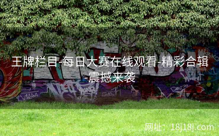 王牌栏目-每日大赛在线观看-精彩合辑-震撼来袭