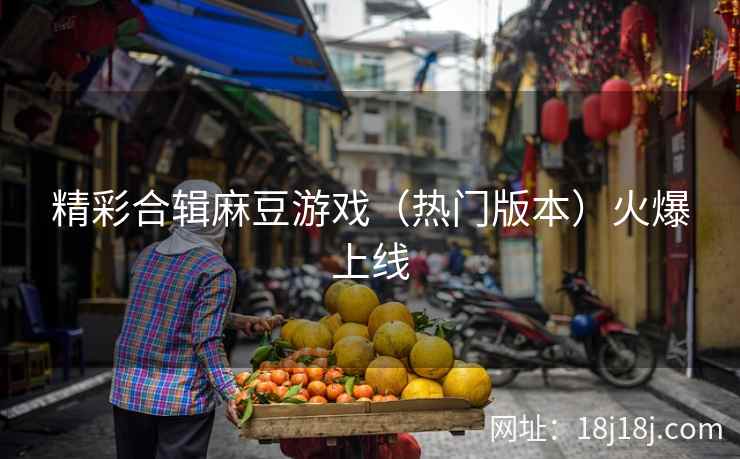 精彩合辑麻豆游戏（热门版本）火爆上线