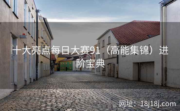 十大亮点每日大赛91（高能集锦）进阶宝典