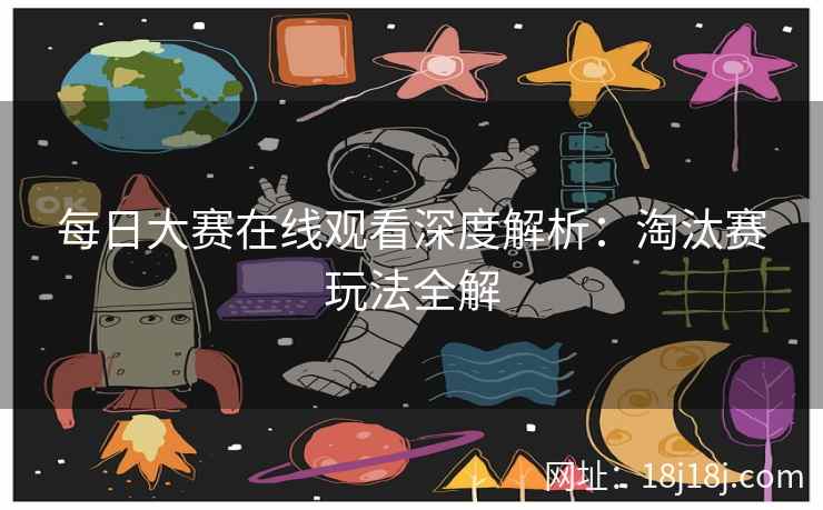 每日大赛在线观看深度解析：淘汰赛玩法全解