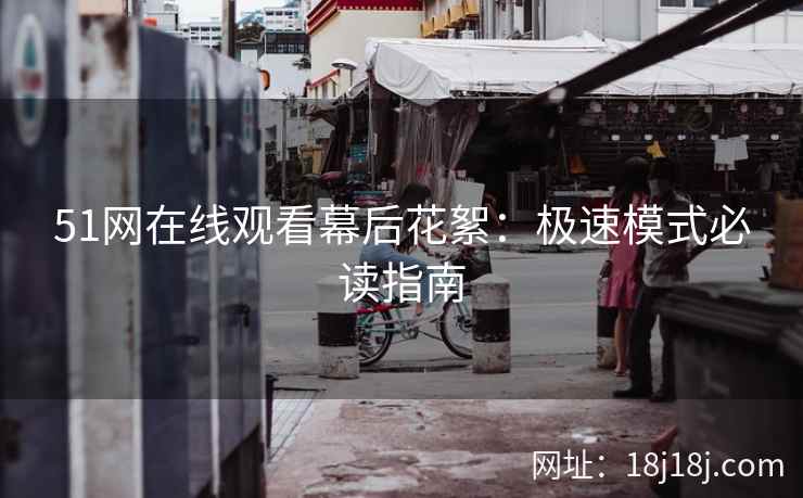 51网在线观看幕后花絮：极速模式必读指南