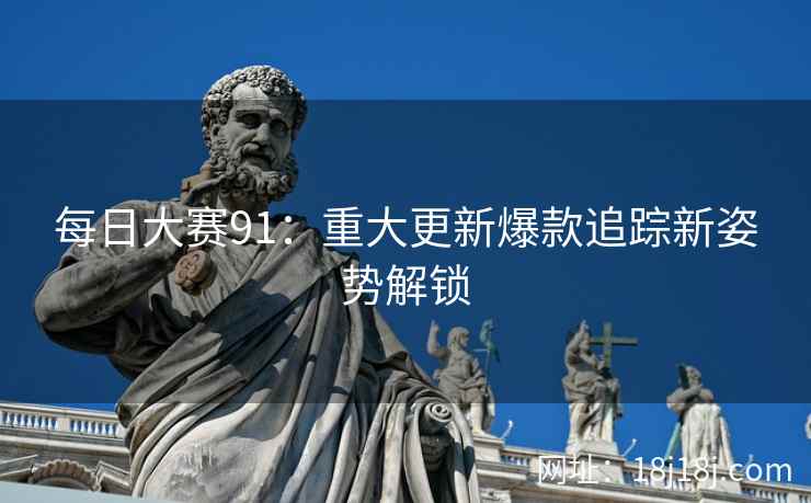 每日大赛91：重大更新爆款追踪新姿势解锁