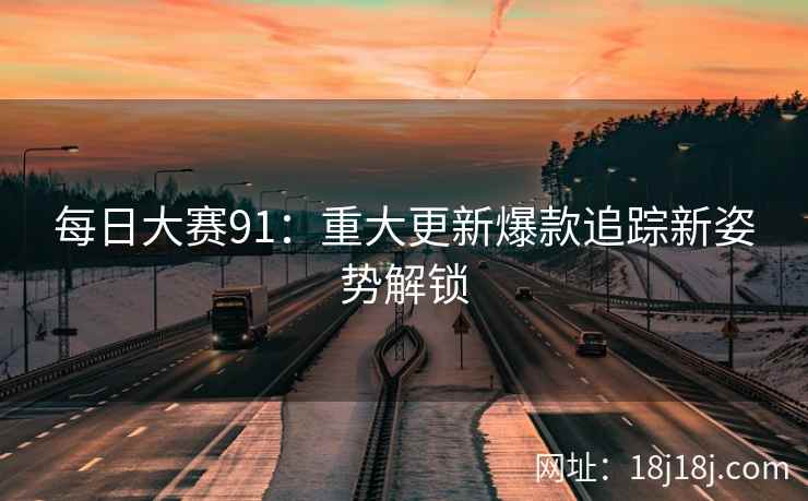 每日大赛91：重大更新爆款追踪新姿势解锁