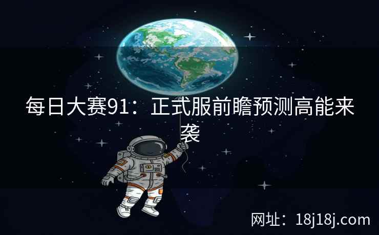 每日大赛91：正式服前瞻预测高能来袭