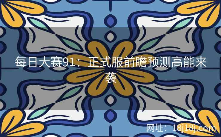 每日大赛91：正式服前瞻预测高能来袭