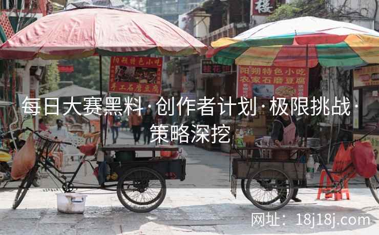 每日大赛黑料·创作者计划·极限挑战·策略深挖