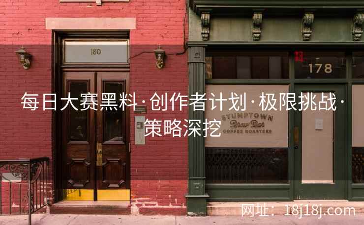 每日大赛黑料·创作者计划·极限挑战·策略深挖