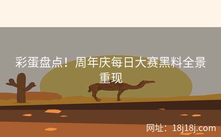 彩蛋盘点！周年庆每日大赛黑料全景重现