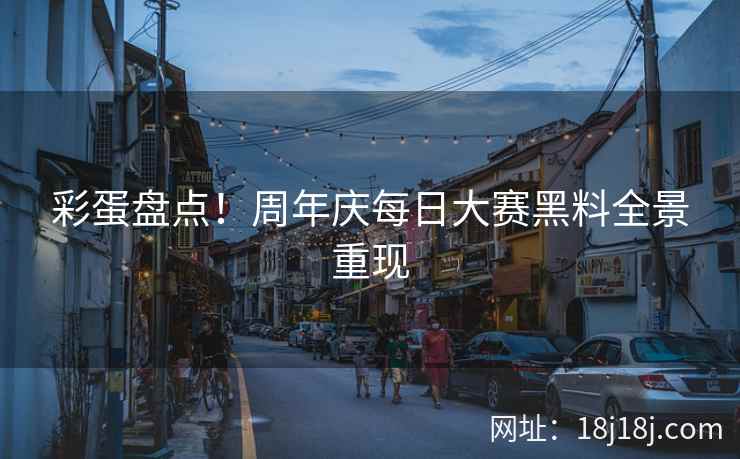 彩蛋盘点！周年庆每日大赛黑料全景重现