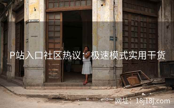 P站入口社区热议：极速模式实用干货