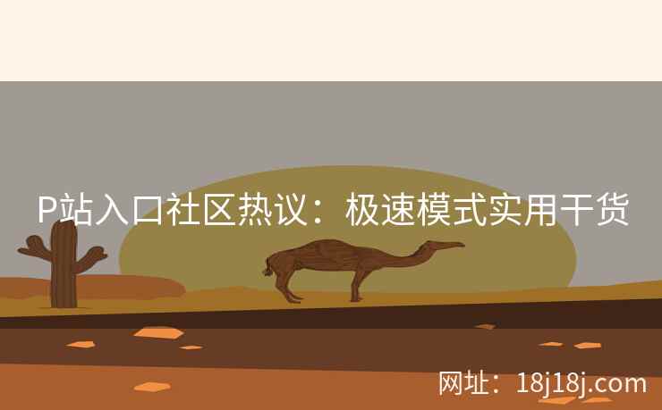P站入口社区热议：极速模式实用干货
