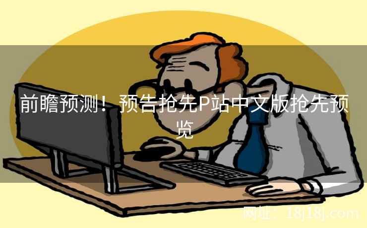 前瞻预测！预告抢先P站中文版抢先预览