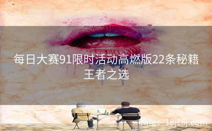 每日大赛91限时活动高燃版22条秘籍王者之选