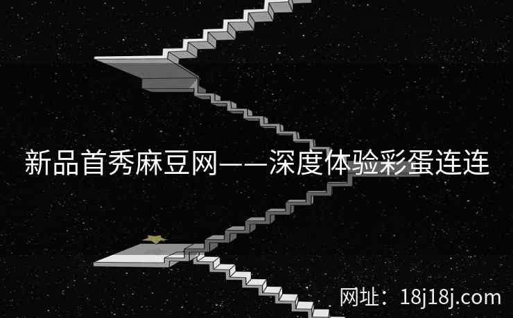 新品首秀麻豆网——深度体验彩蛋连连