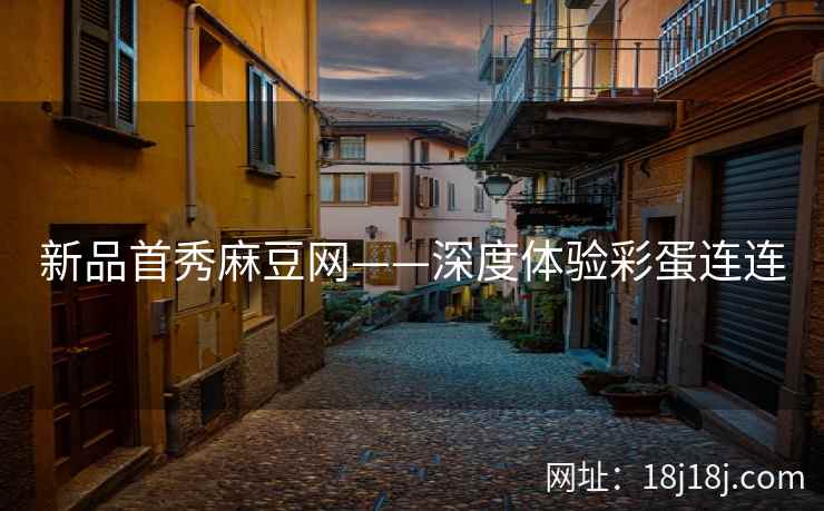 新品首秀麻豆网——深度体验彩蛋连连