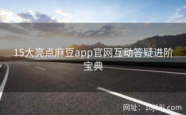 15大亮点麻豆app官网互动答疑进阶宝典