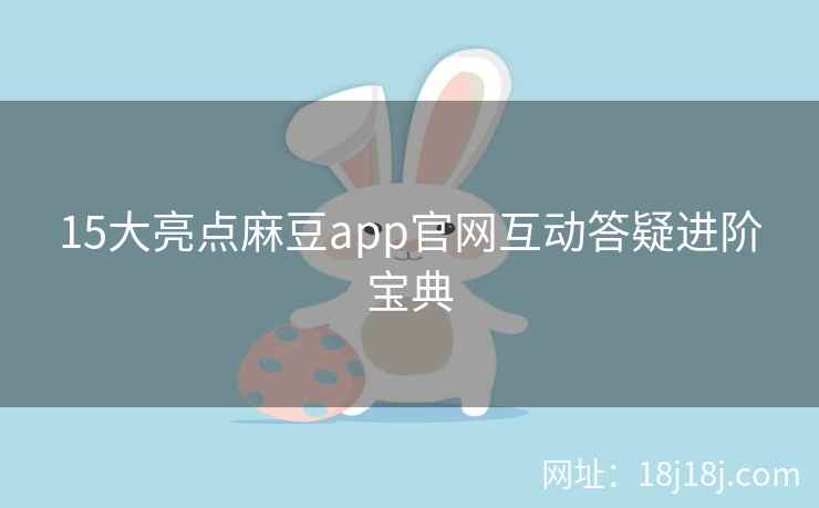 15大亮点麻豆app官网互动答疑进阶宝典