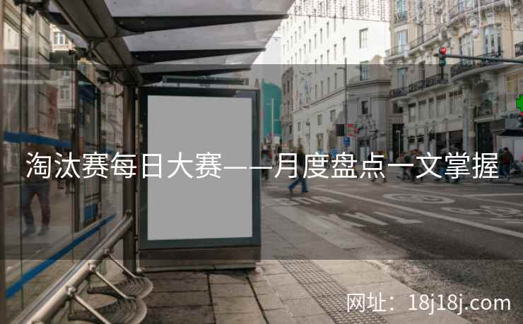 淘汰赛每日大赛——月度盘点一文掌握