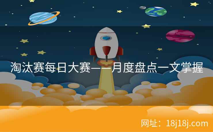 淘汰赛每日大赛——月度盘点一文掌握