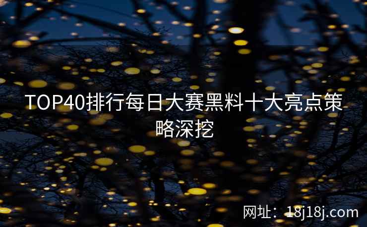 TOP40排行每日大赛黑料十大亮点策略深挖