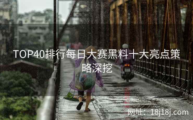 TOP40排行每日大赛黑料十大亮点策略深挖
