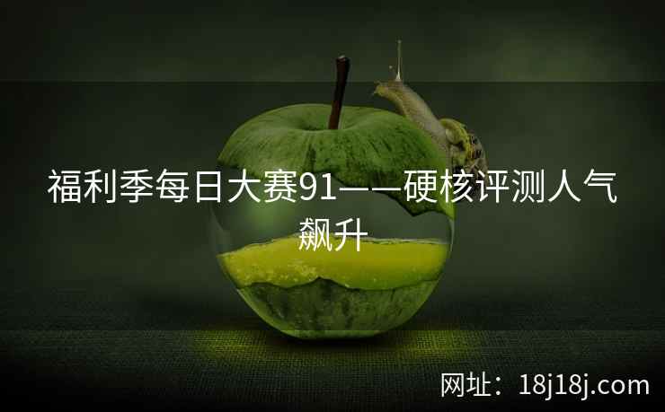 福利季每日大赛91——硬核评测人气飙升