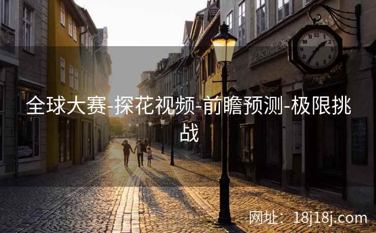 全球大赛-探花视频-前瞻预测-极限挑战