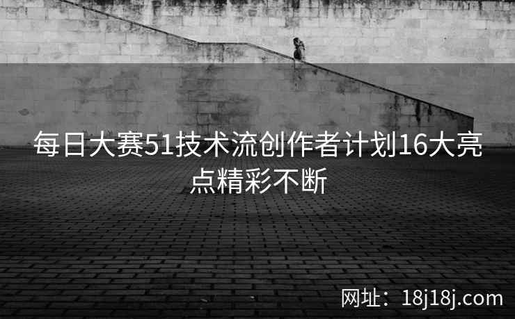 每日大赛51技术流创作者计划16大亮点精彩不断