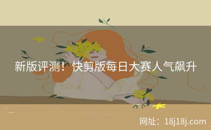 新版评测！快剪版每日大赛人气飙升