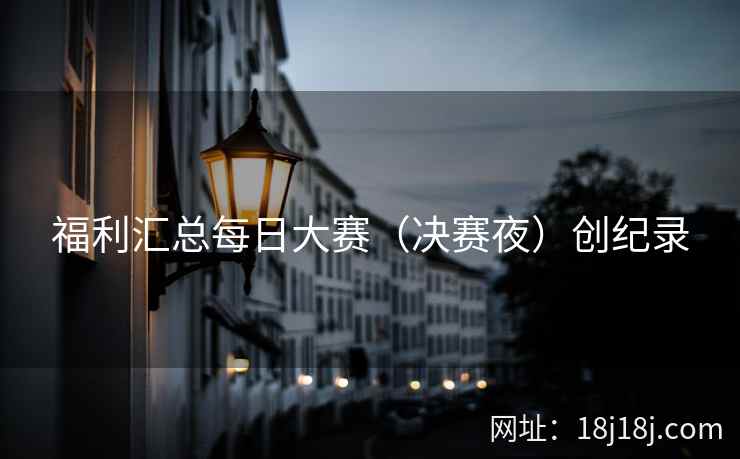 福利汇总每日大赛（决赛夜）创纪录