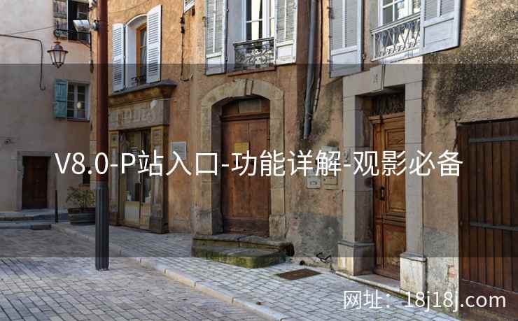 V8.0-P站入口-功能详解-观影必备 V8.0-P站入口-功能详解-观影必备