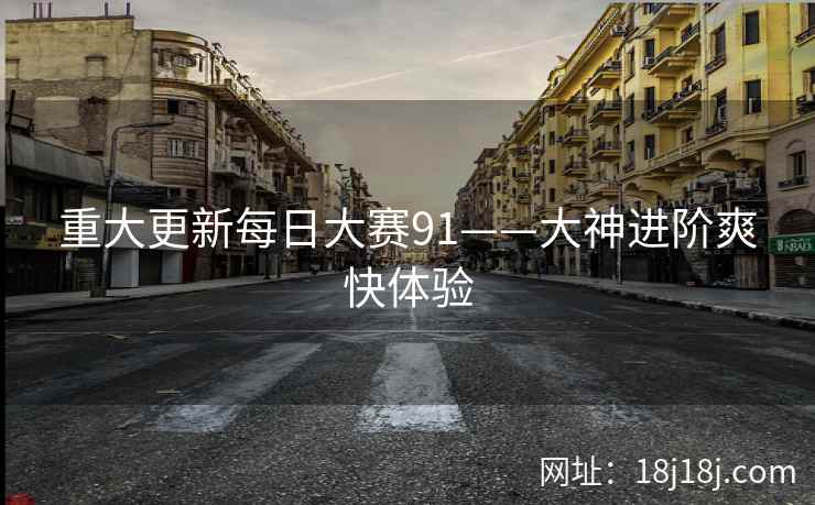 重大更新每日大赛91——大神进阶爽快体验