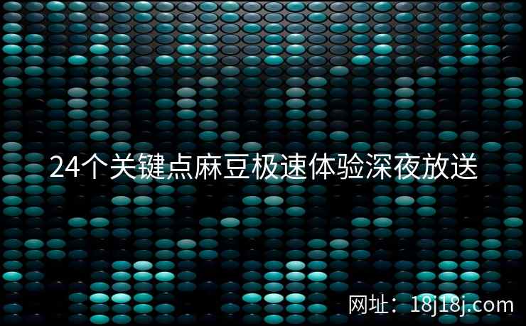 24个关键点麻豆极速体验深夜放送