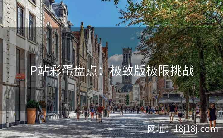 P站彩蛋盘点：极致版极限挑战