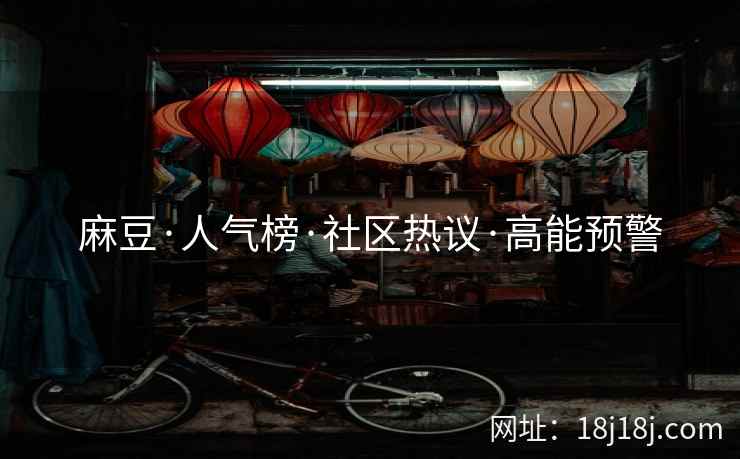 麻豆·人气榜·社区热议·高能预警 麻豆·人气榜·社区热议·高能预警