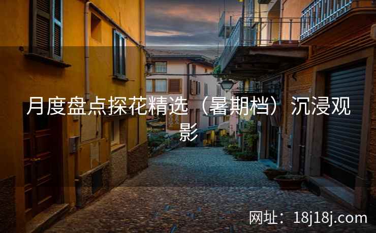 月度盘点探花精选(暑期档)沉浸观影 月度盘点探花精选(暑期档)沉浸观影