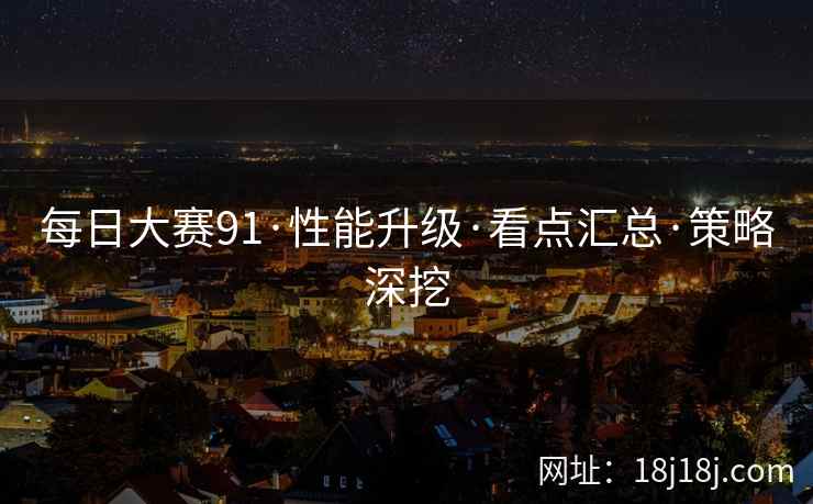 每日大赛91·性能升级·看点汇总·策略深挖