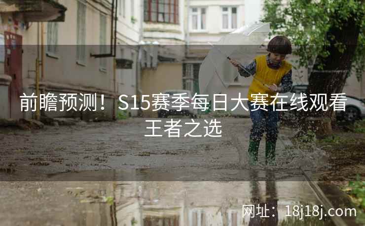 前瞻预测!S15赛季每日大赛在线观看王者之选 前瞻预测!S15赛季每日大赛在线观看王者之选