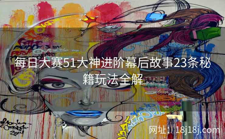 每日大赛51大神进阶幕后故事23条秘籍玩法全解