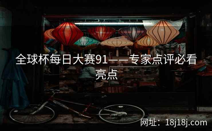 全球杯每日大赛91——专家点评必看亮点