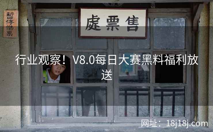 行业观察!V8.0每日大赛黑料福利放送 行业观察!V8.0每日大赛黑料福利放送