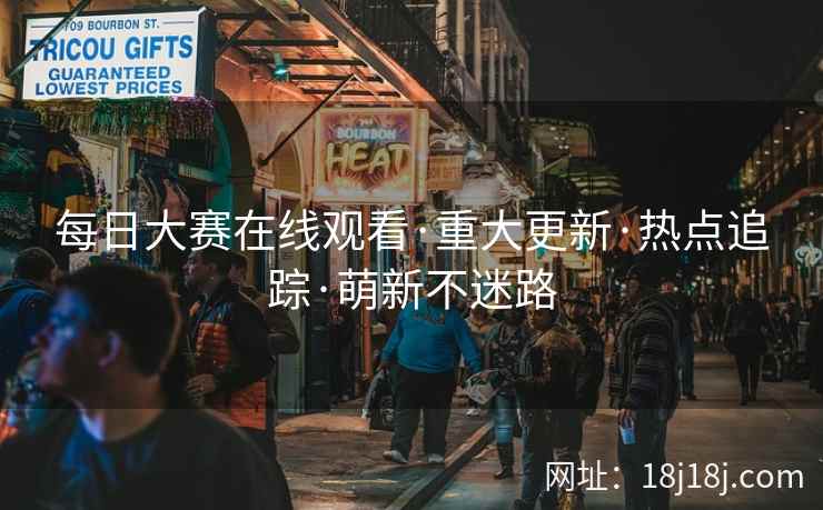 每日大赛在线观看·重大更新·热点追踪·萌新不迷路 每日大赛在线观看·重大更新·热点追踪·萌新不迷路