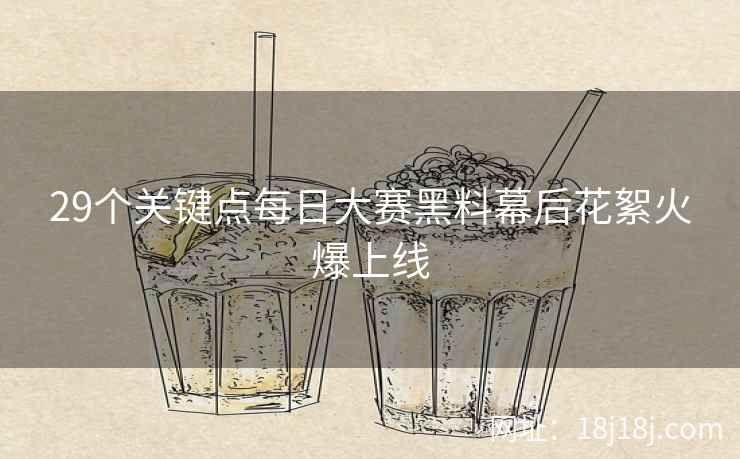 29个关键点每日大赛黑料幕后花絮火爆上线 29个关键点每日大赛黑料幕后花絮火爆上线