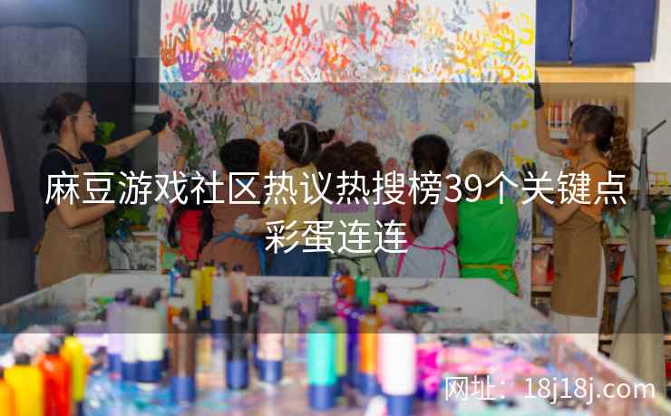 麻豆游戏社区热议热搜榜39个关键点彩蛋连连