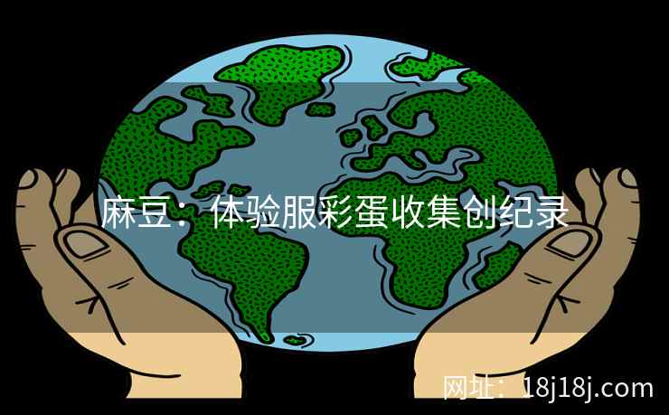 麻豆：体验服彩蛋收集创纪录