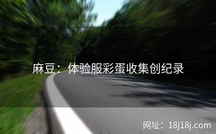 麻豆：体验服彩蛋收集创纪录