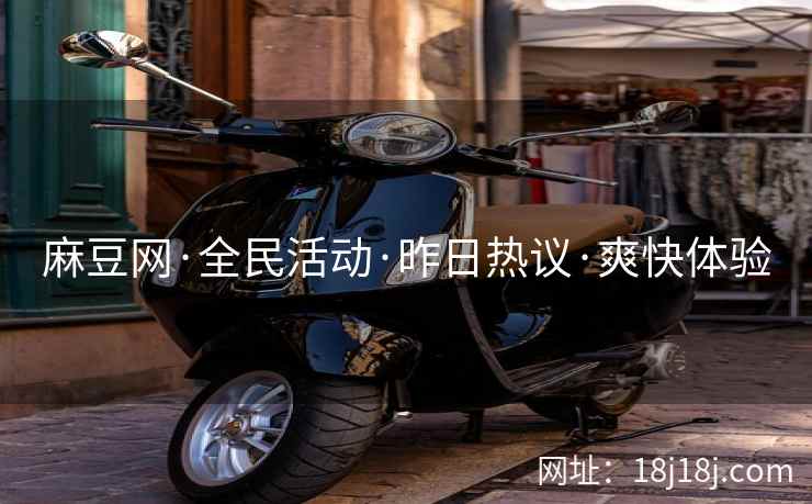 麻豆网·全民活动·昨日热议·爽快体验